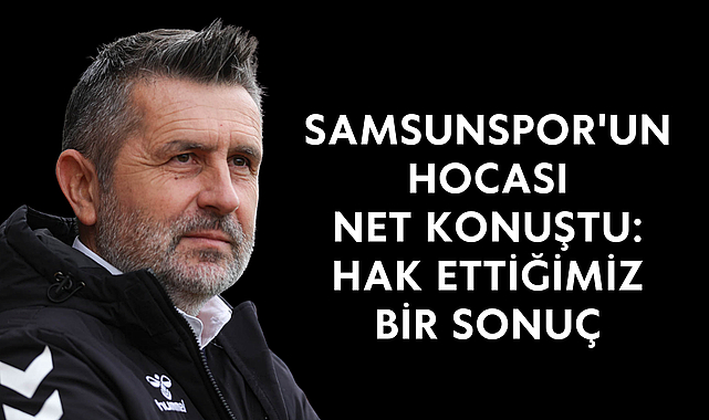 SAMSUNSPOR'UN HOCASI NET KONUŞTU: HAK ETTİĞİMİZ BİR SONUÇ