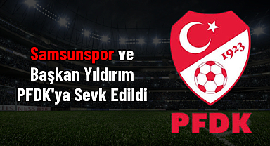 Samsunspor ve Başkan Yüksel Yıldırım PFDK'ya Sevk Edildi