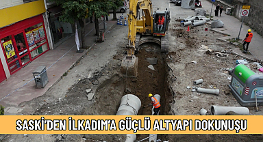 SASKİ’DEN İLKADIM’A GÜÇLÜ ALTYAPI DOKUNUŞU
