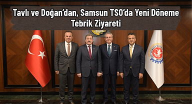Tavlı ve Doğan’dan, Samsun TSO’da Yeni Döneme Tebrik Ziyareti