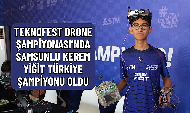 TEKNOFEST DRONE ŞAMPİYONASI’NDA SAMSUNLU KEREM YİĞİT TÜRKİYE ŞAMPİYONU OLDU