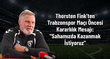 Thorsten Fink’ten Trabzonspor Maçı Öncesi Kararlılık Mesajı: