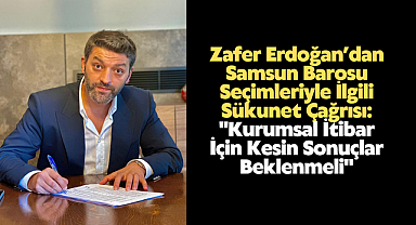 Zafer Erdoğan’dan Samsun Barosu Seçimleriyle İlgili Sükunet Çağrısı: