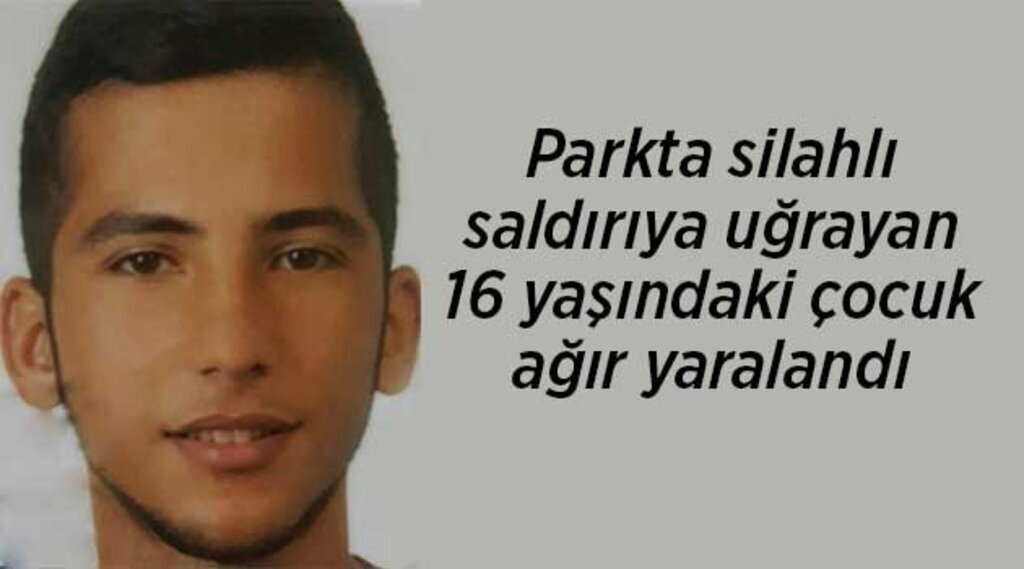 Parkta silahlı saldırıya uğrayan 16 yaşındaki çocuk ağır yaralandı