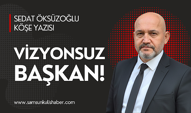 'VİZYONSUZ BAŞKAN'